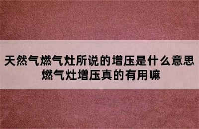 天然气燃气灶所说的增压是什么意思 燃气灶增压真的有用嘛